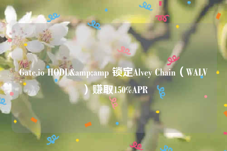 Gate.io HODL&amp 锁定Alvey Chain（WALV）赚取150%APR-第1张图片-芝麻交易所下载